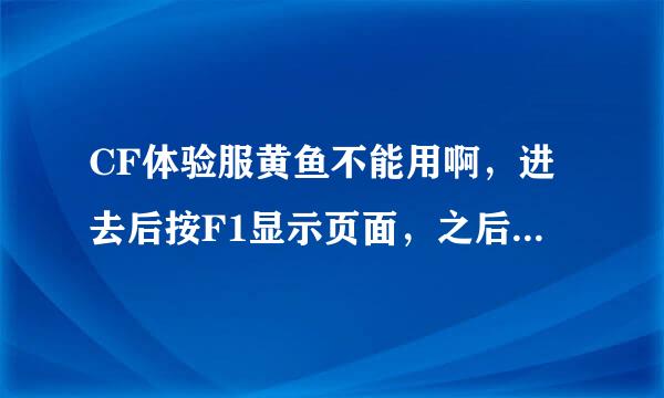 CF体验服黄鱼不能用啊，进去后按F1显示页面，之后按别的都没用啊，下了好几次了，杀软都关了，就是不行