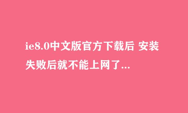 ie8.0中文版官方下载后 安装失败后就不能上网了我该怎么弄呀 请高手支招 谢谢