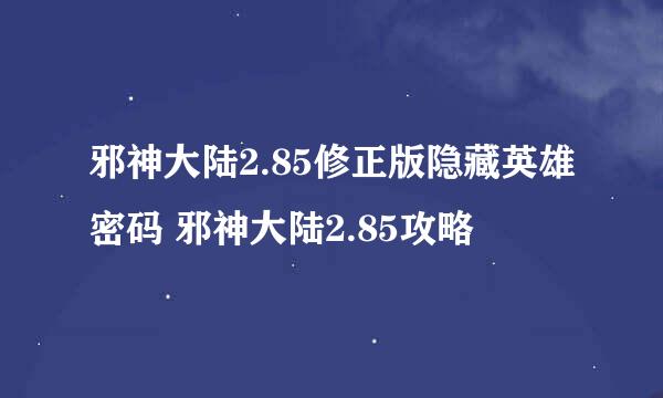 邪神大陆2.85修正版隐藏英雄密码 邪神大陆2.85攻略