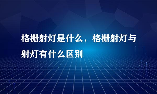 格栅射灯是什么，格栅射灯与射灯有什么区别