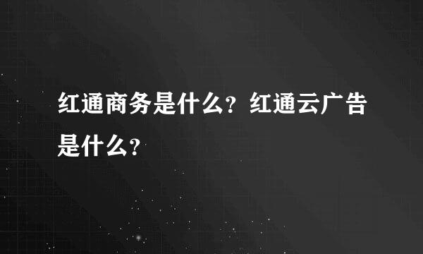 红通商务是什么？红通云广告是什么？