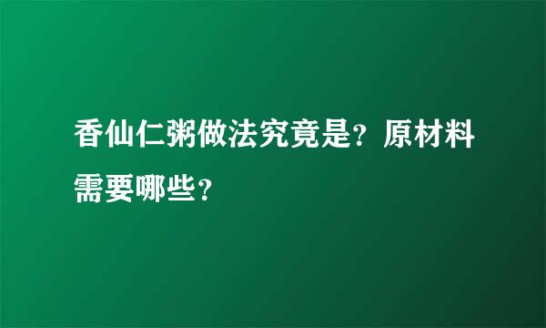 香仙仁粥做法究竟是？原材料需要哪些？