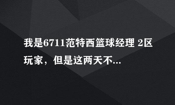 我是6711范特西篮球经理 2区玩家，但是这两天不知道怎么回事，官网都进不去，6711的其他游戏我都可以进去