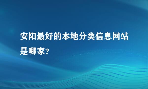 安阳最好的本地分类信息网站是哪家？