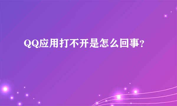 QQ应用打不开是怎么回事？