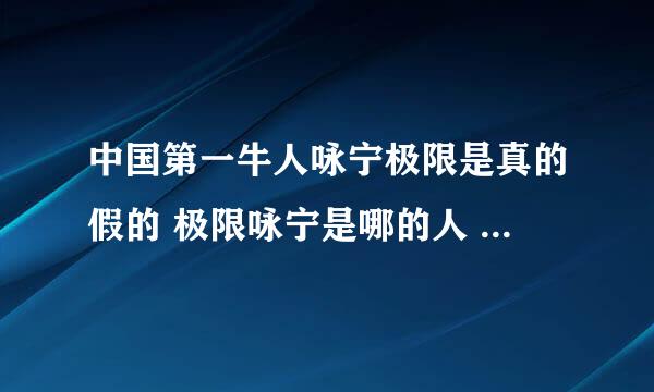 中国第一牛人咏宁极限是真的假的 极限咏宁是哪的人 极限咏宁是谁 火山极限咏宁是真的吗