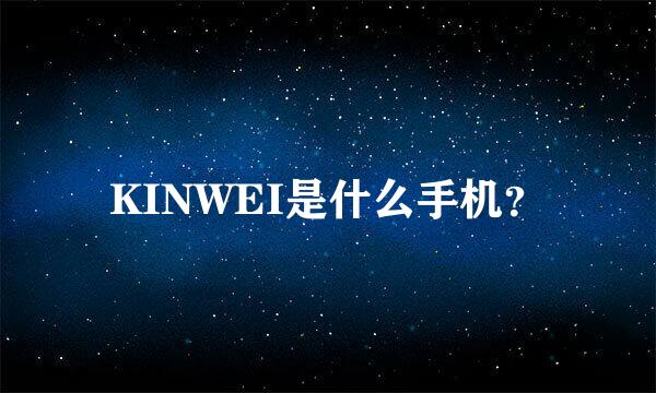 KINWEI是什么手机？