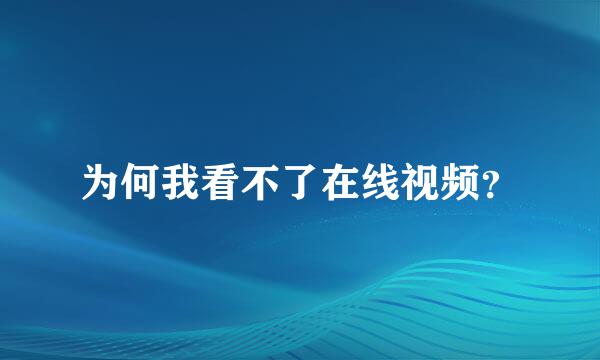 为何我看不了在线视频？