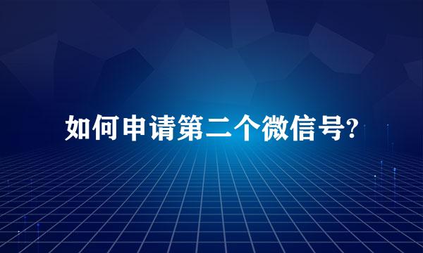 如何申请第二个微信号?