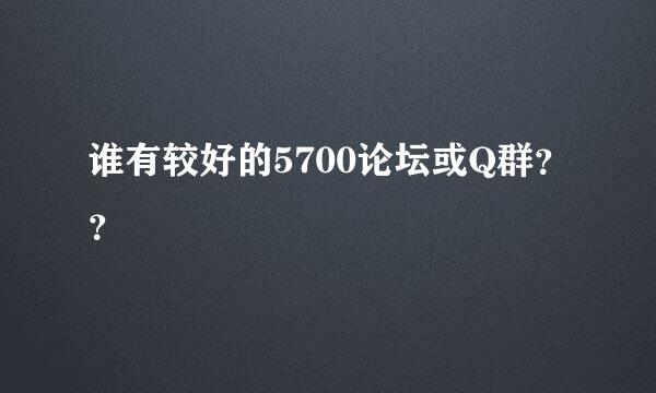 谁有较好的5700论坛或Q群？？