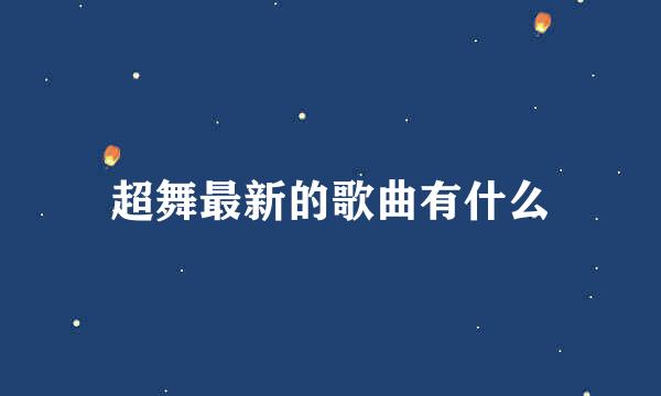 超舞最新的歌曲有什么