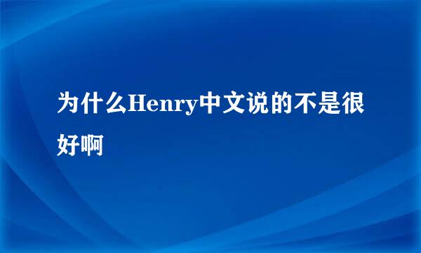 为什么Henry中文说的不是很好啊