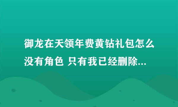 御龙在天领年费黄钻礼包怎么没有角色 只有我已经删除的角色 ？ 求解答