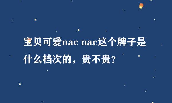 宝贝可爱nac nac这个牌子是什么档次的，贵不贵？