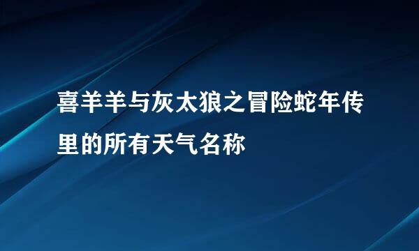 喜羊羊与灰太狼之冒险蛇年传里的所有天气名称