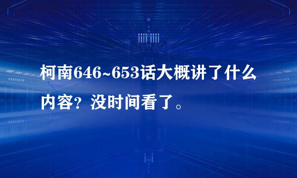 柯南646~653话大概讲了什么内容？没时间看了。