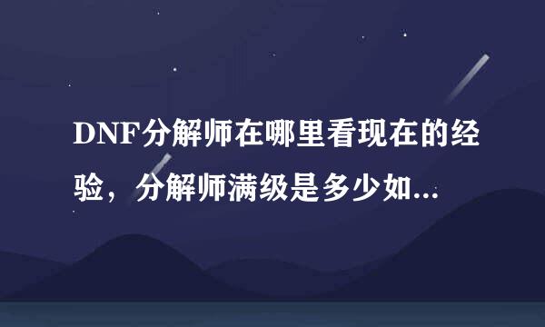 DNF分解师在哪里看现在的经验，分解师满级是多少如题 谢谢了