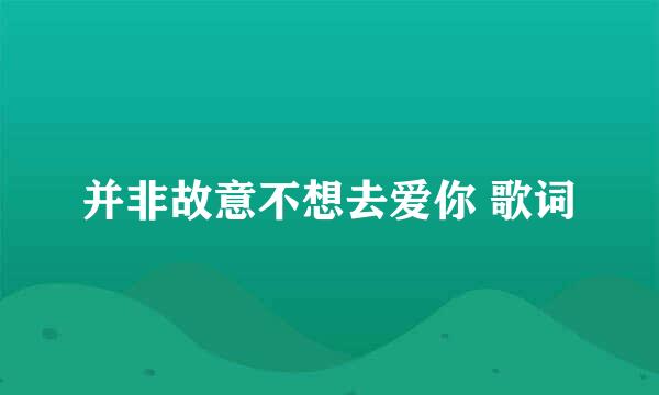 并非故意不想去爱你 歌词