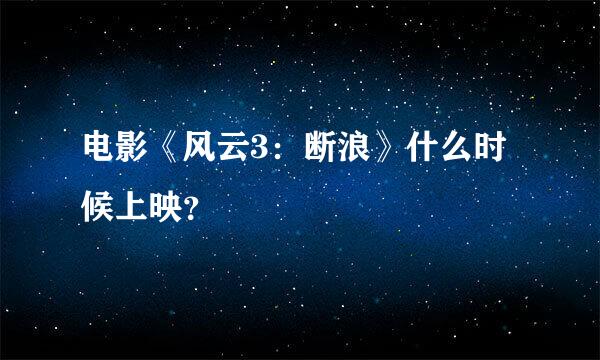 电影《风云3：断浪》什么时候上映？