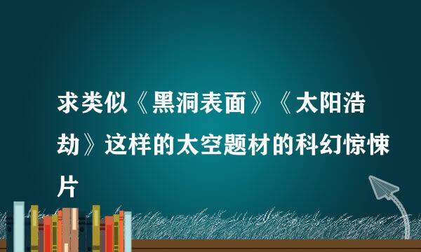 求类似《黑洞表面》《太阳浩劫》这样的太空题材的科幻惊悚片