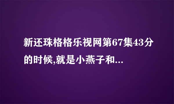 新还珠格格乐视网第67集43分的时候,就是小燕子和永旗一起的时候,那首插曲叫什么名字