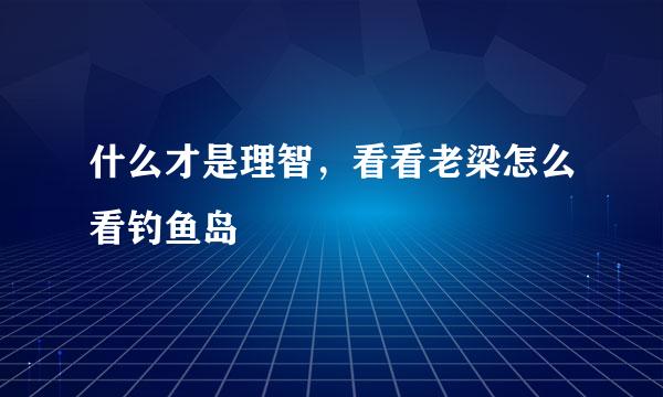 什么才是理智，看看老梁怎么看钓鱼岛