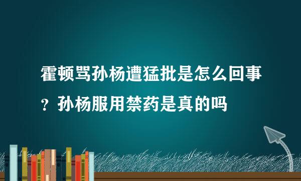 霍顿骂孙杨遭猛批是怎么回事？孙杨服用禁药是真的吗