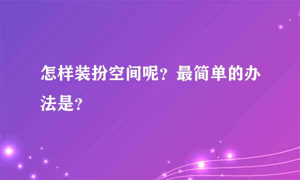 怎样装扮空间呢？最简单的办法是？