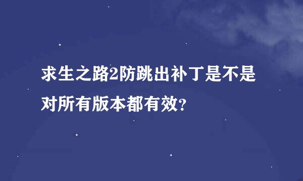 求生之路2防跳出补丁是不是对所有版本都有效？