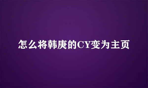 怎么将韩庚的CY变为主页