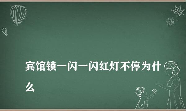 
宾馆锁一闪一闪红灯不停为什么
