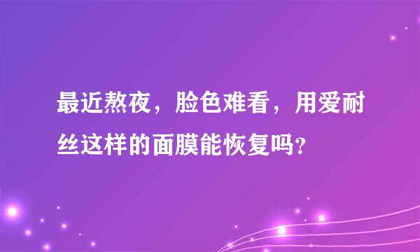 最近熬夜，脸色难看，用爱耐丝这样的面膜能恢复吗？