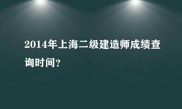 2014年上海二级建造师成绩查询时间？