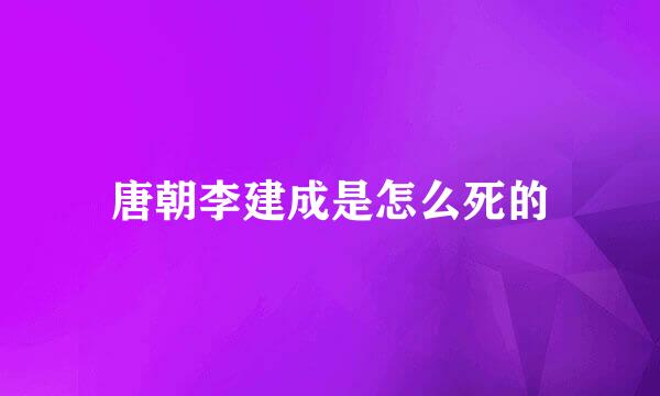 唐朝李建成是怎么死的