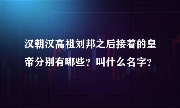 汉朝汉高祖刘邦之后接着的皇帝分别有哪些？叫什么名字？