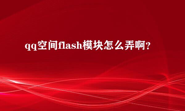 qq空间flash模块怎么弄啊？