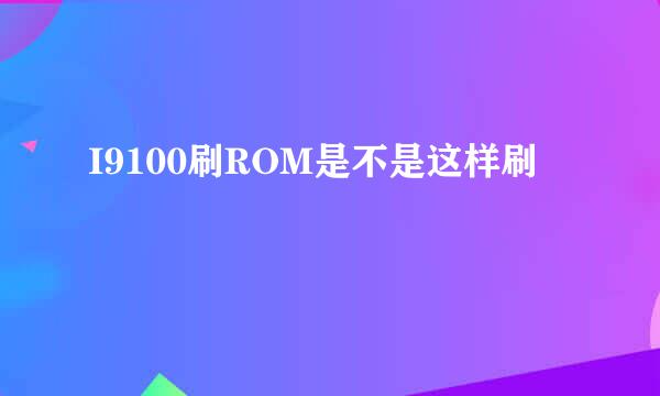 I9100刷ROM是不是这样刷