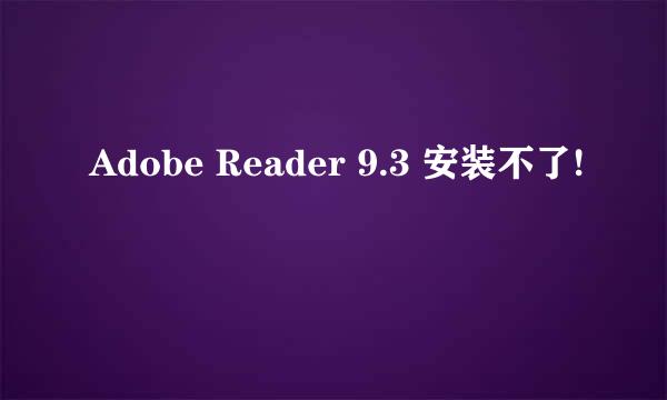 Adobe Reader 9.3 安装不了!