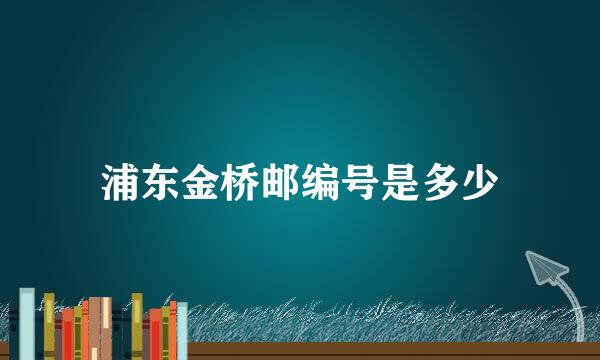 浦东金桥邮编号是多少