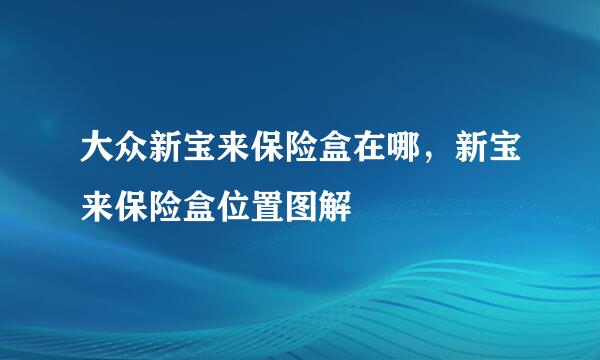 大众新宝来保险盒在哪，新宝来保险盒位置图解