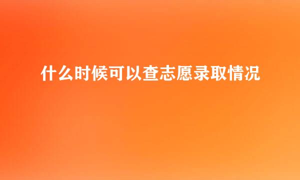 什么时候可以查志愿录取情况