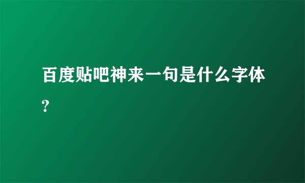 百度贴吧神来一句是什么字体？