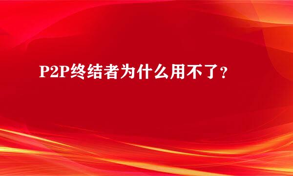 P2P终结者为什么用不了？