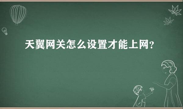 天翼网关怎么设置才能上网？