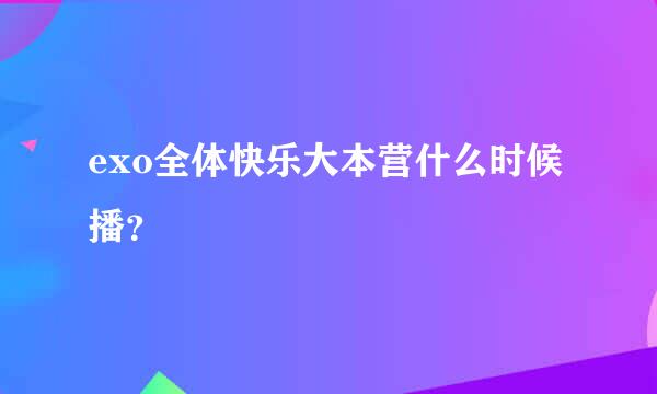 exo全体快乐大本营什么时候播？