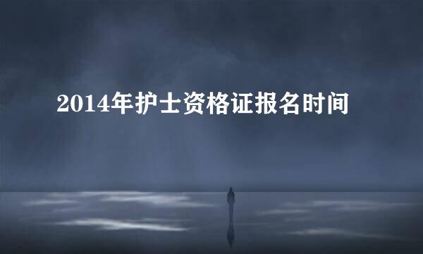 2014年护士资格证报名时间