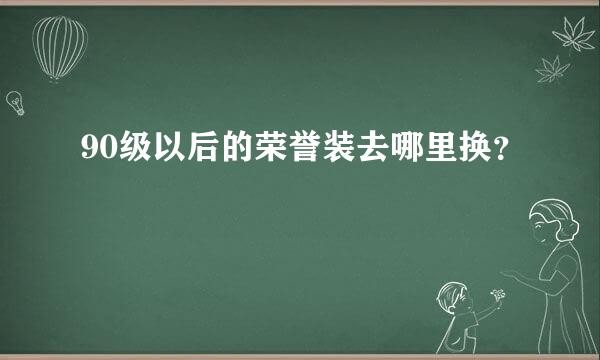 90级以后的荣誉装去哪里换？