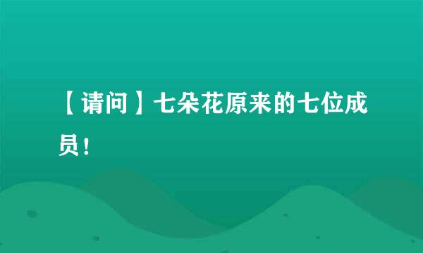 【请问】七朵花原来的七位成员！