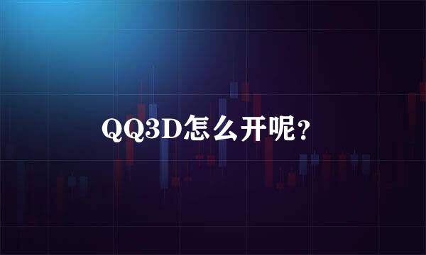 QQ3D怎么开呢？