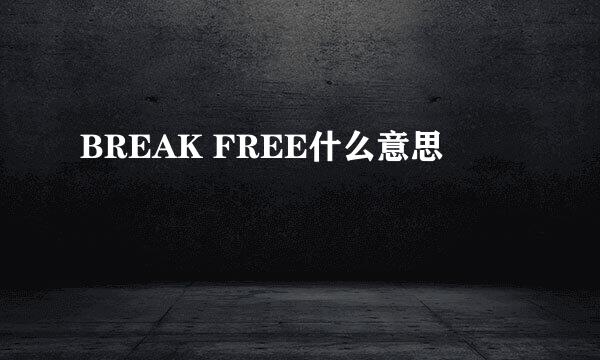 BREAK FREE什么意思